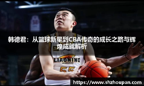 韩德君：从篮球新星到CBA传奇的成长之路与辉煌成就解析