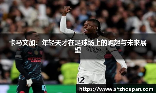 卡马文加：年轻天才在足球场上的崛起与未来展望