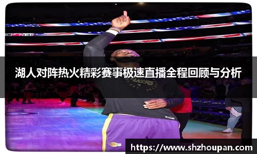 湖人对阵热火精彩赛事极速直播全程回顾与分析