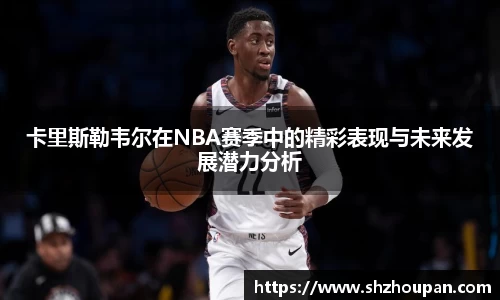 卡里斯勒韦尔在NBA赛季中的精彩表现与未来发展潜力分析