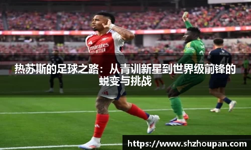 热苏斯的足球之路：从青训新星到世界级前锋的蜕变与挑战
