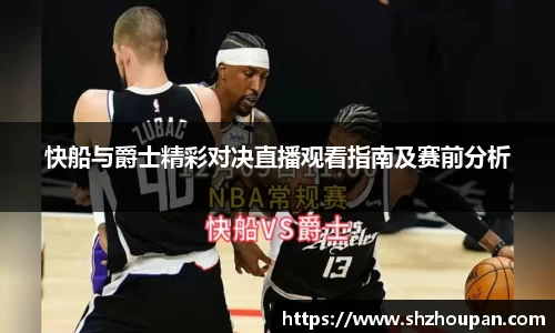 快船与爵士精彩对决直播观看指南及赛前分析