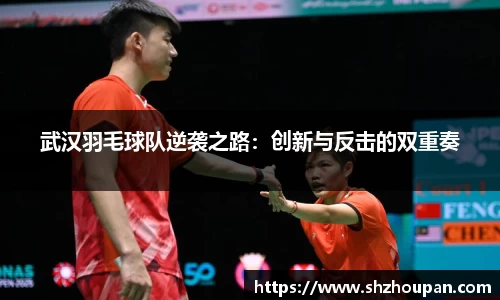 武汉羽毛球队逆袭之路：创新与反击的双重奏